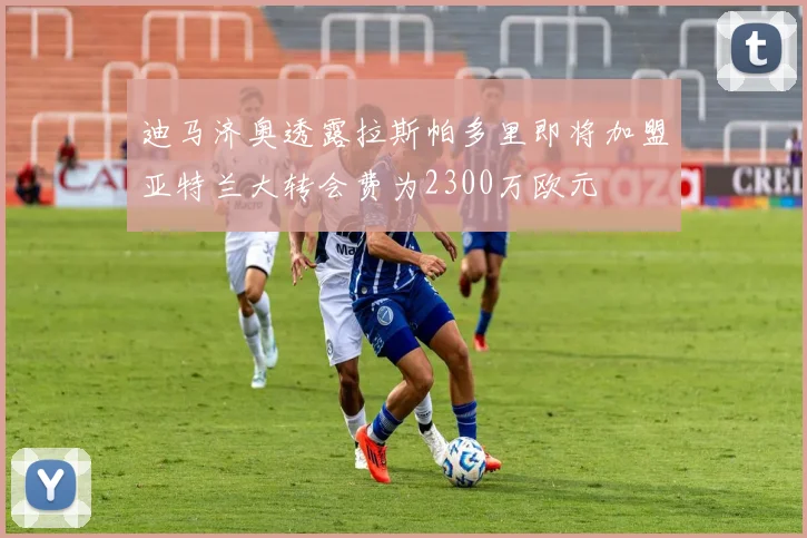 迪马济奥透露拉斯帕多里即将加盟亚特兰大转会费为2300万欧元