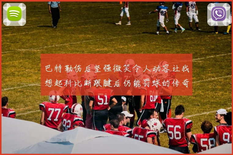 巴特勒伤后坚强微笑令人动容让我想起科比断跟腱后仍能罚球的传奇时刻