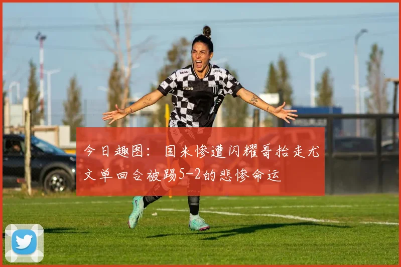 今日趣图：国米惨遭闪耀哥抬走尤文单回合被踢5-2的悲惨命运