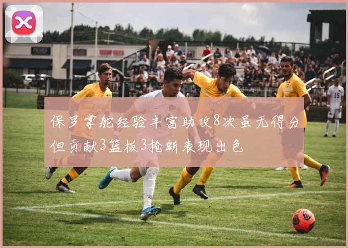 保罗掌舵经验丰富助攻8次虽无得分但贡献3篮板3抢断表现出色