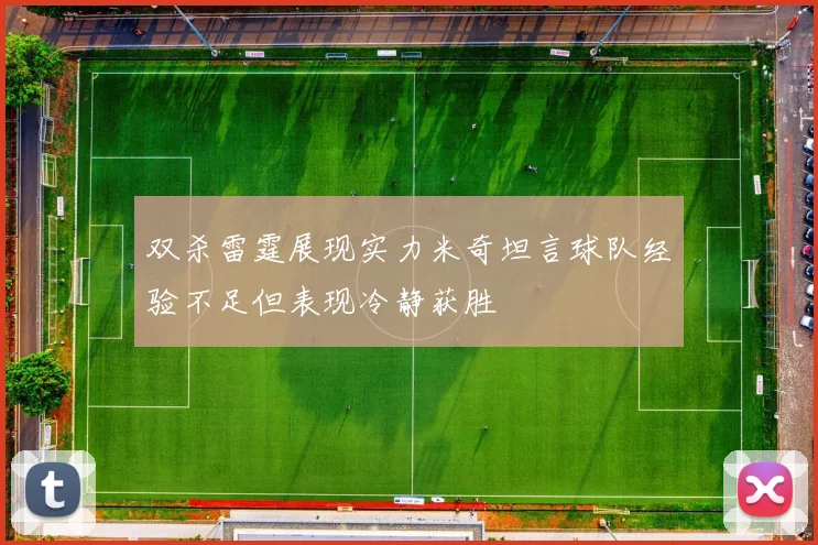 双杀雷霆展现实力米奇坦言球队经验不足但表现冷静获胜