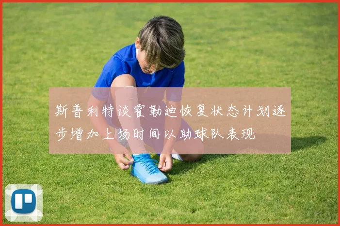 斯普利特谈霍勒迪恢复状态计划逐步增加上场时间以助球队表现