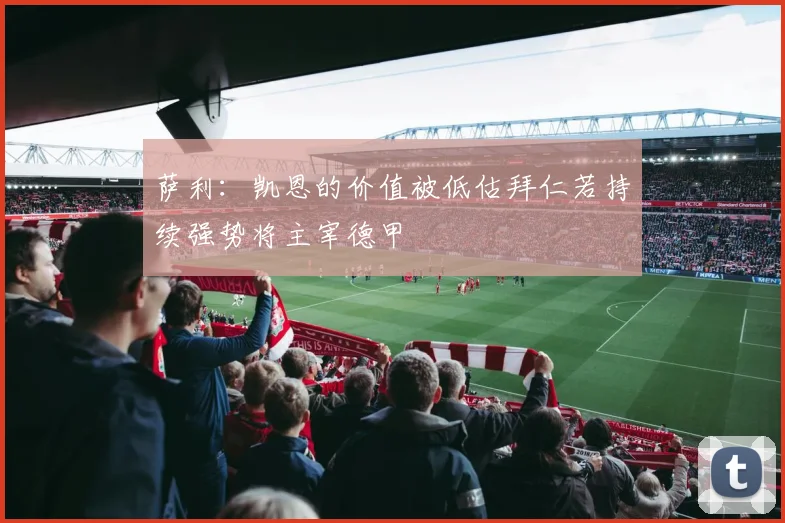 萨利：凯恩的价值被低估拜仁若持续强势将主宰德甲