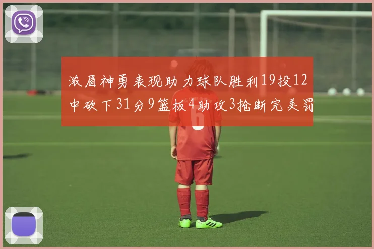 浓眉神勇表现助力球队胜利19投12中砍下31分9篮板4助攻3抢断完美罚球6中6
