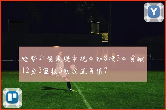 哈登半场表现中规中矩8投3中贡献12分3篮板3助攻正负值7
