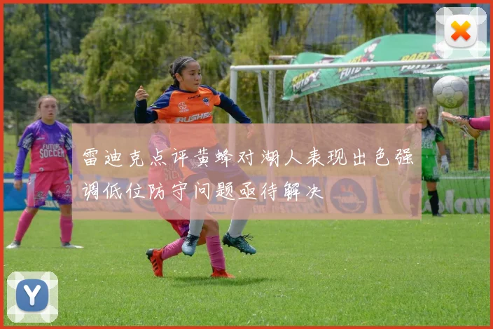 雷迪克点评黄蜂对湖人表现出色强调低位防守问题亟待解决