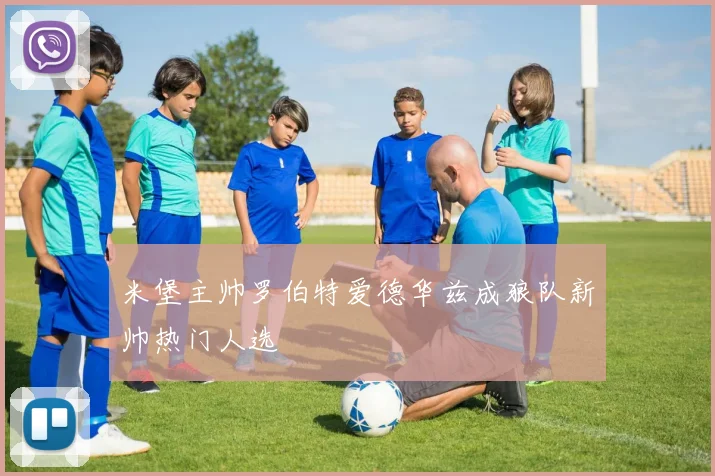 米堡主帅罗伯特爱德华兹成狼队新帅热门人选