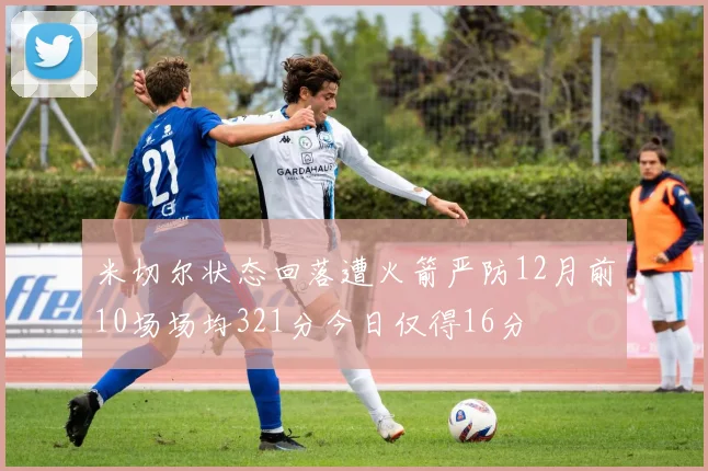 米切尔状态回落遭火箭严防12月前10场场均321分今日仅得16分
