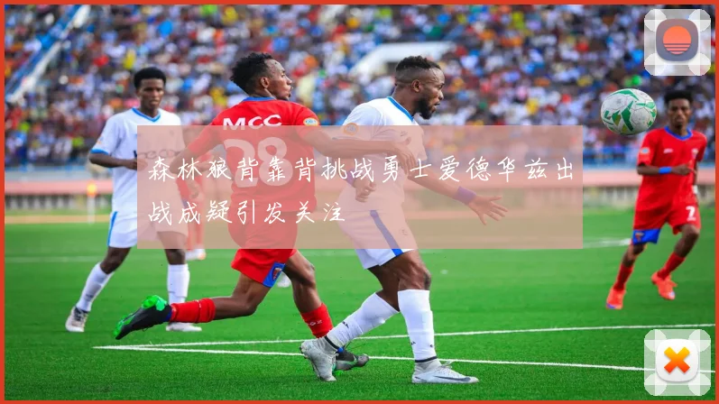 森林狼背靠背挑战勇士爱德华兹出战成疑引发关注