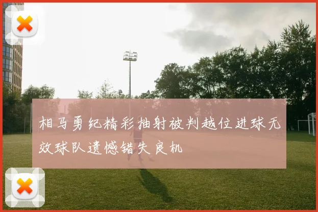 相马勇纪精彩抽射被判越位进球无效球队遗憾错失良机