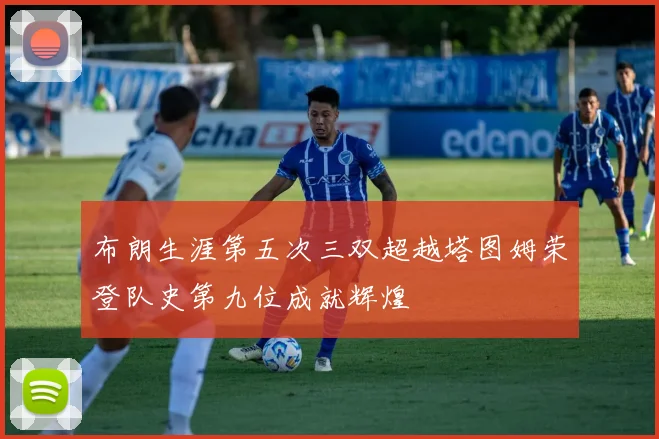 布朗生涯第五次三双超越塔图姆荣登队史第九位成就辉煌