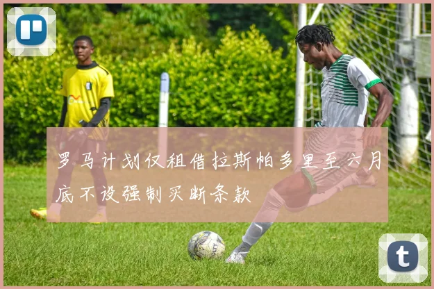 罗马计划仅租借拉斯帕多里至六月底不设强制买断条款