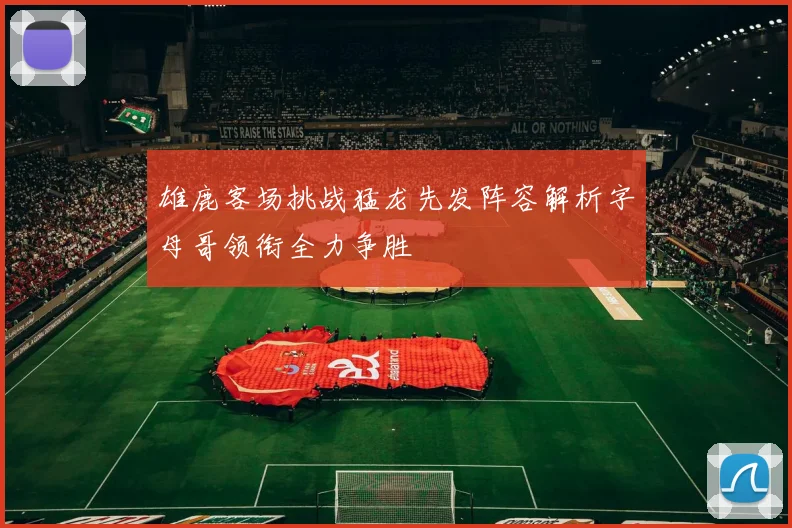 雄鹿客场挑战猛龙先发阵容解析字母哥领衔全力争胜