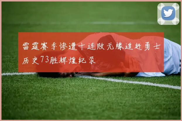 雷霆赛季惨遭十连败无缘追赶勇士历史73胜辉煌纪录