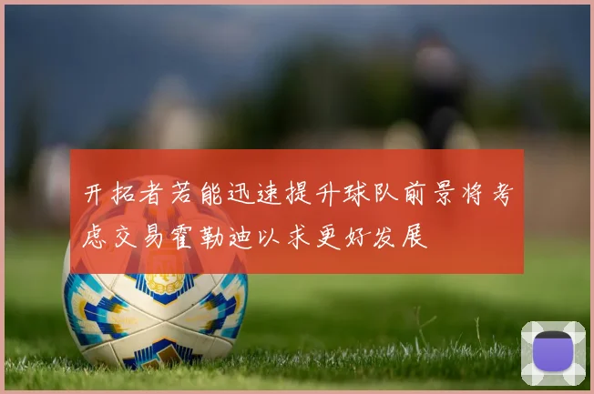 开拓者若能迅速提升球队前景将考虑交易霍勒迪以求更好发展