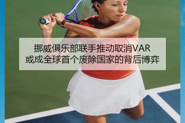 挪威俱乐部联手推动取消VAR 或成全球首个废除国家的背后博弈
